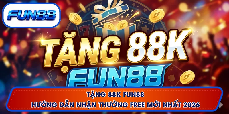 Tặng 88K FUN88 - Hướng Dẫn Nhận Thưởng Free Mới Nhất 2026 1 Tặng 88K FUN88 - Hướng Dẫn Nhận Thưởng Free Mới Nhất 2026